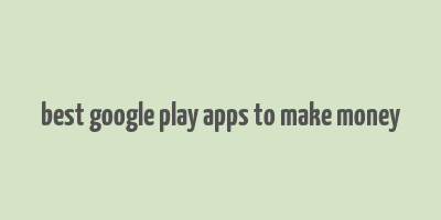 best google play apps to make money