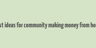 best ideas for community making money from home