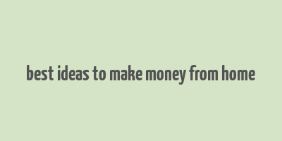 best ideas to make money from home