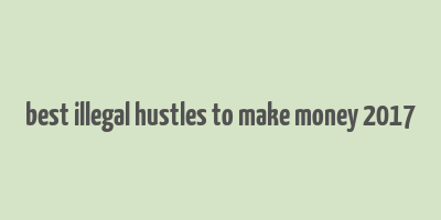 best illegal hustles to make money 2017