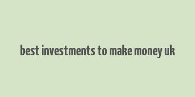 best investments to make money uk