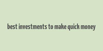 best investments to make quick money