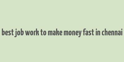 best job work to make money fast in chennai