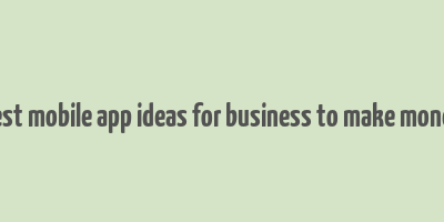 best mobile app ideas for business to make money