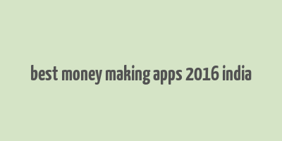 best money making apps 2016 india