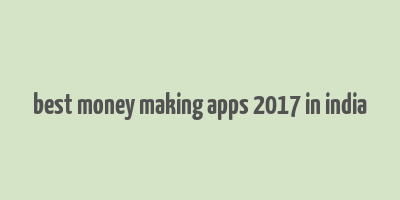 best money making apps 2017 in india