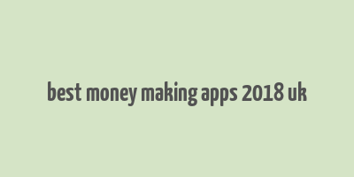 best money making apps 2018 uk