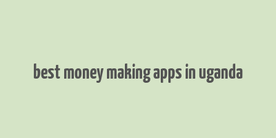 best money making apps in uganda