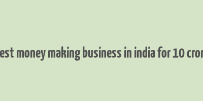 best money making business in india for 10 crore