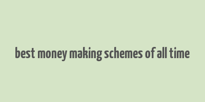 best money making schemes of all time