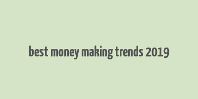 best money making trends 2019