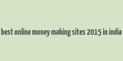 best online money making sites 2015 in india