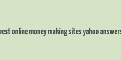 best online money making sites yahoo answers