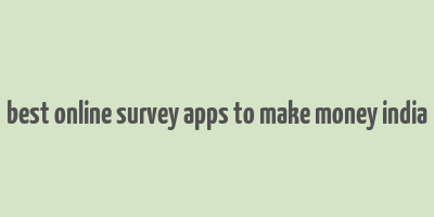 best online survey apps to make money india