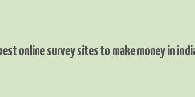 best online survey sites to make money in india