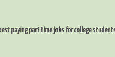 best paying part time jobs for college students