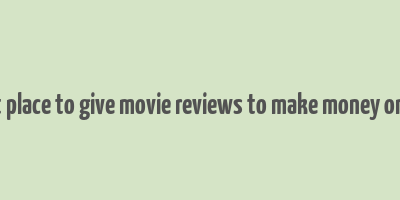 best place to give movie reviews to make money online