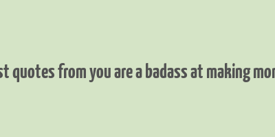 best quotes from you are a badass at making money