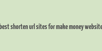 best shorten url sites for make money website