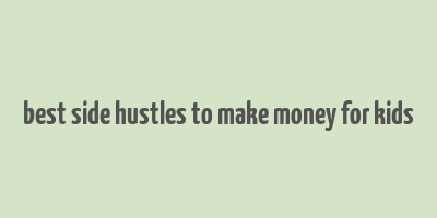 best side hustles to make money for kids