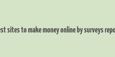 best sites to make money online by surveys report