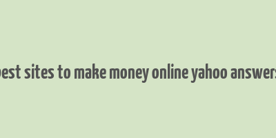 best sites to make money online yahoo answers