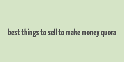 best things to sell to make money quora