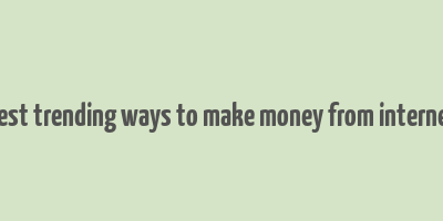 best trending ways to make money from internet