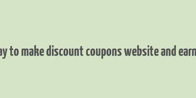 best way to make discount coupons website and earn money