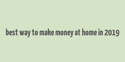 best way to make money at home in 2019