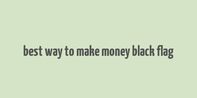 best way to make money black flag