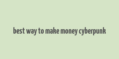 best way to make money cyberpunk