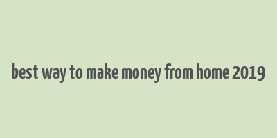 best way to make money from home 2019