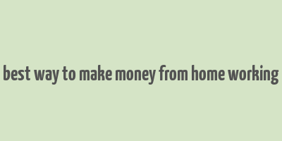 best way to make money from home working