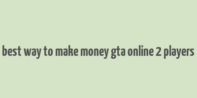 best way to make money gta online 2 players