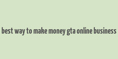 best way to make money gta online business