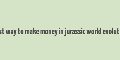 best way to make money in jurassic world evolution