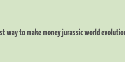 best way to make money jurassic world evolution 2