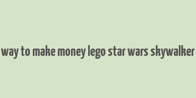 best way to make money lego star wars skywalker saga