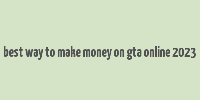 best way to make money on gta online 2023