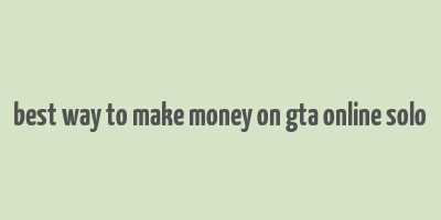 best way to make money on gta online solo