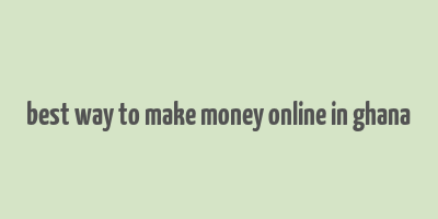 best way to make money online in ghana