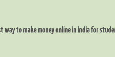 best way to make money online in india for students