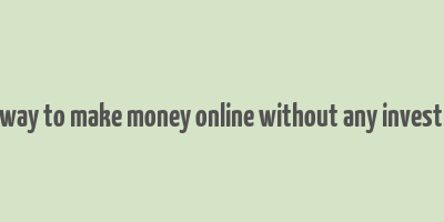 best way to make money online without any investment