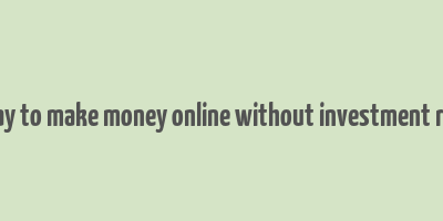 best way to make money online without investment required