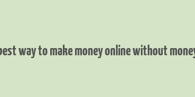 best way to make money online without money