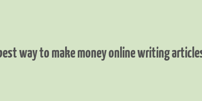 best way to make money online writing articles