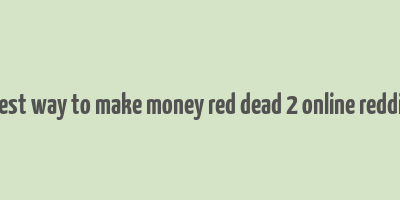 best way to make money red dead 2 online reddit