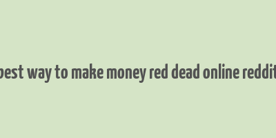 best way to make money red dead online reddit