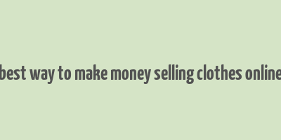 best way to make money selling clothes online